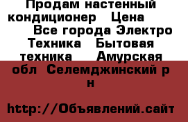  Продам настенный кондиционер › Цена ­ 14 200 - Все города Электро-Техника » Бытовая техника   . Амурская обл.,Селемджинский р-н